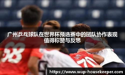 广州乒乓球队在世界杯预选赛中的团队协作表现值得称赞与反思