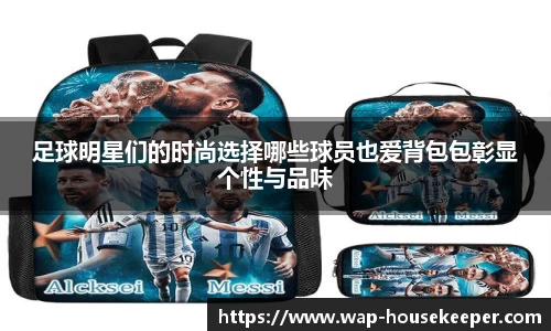 足球明星们的时尚选择哪些球员也爱背包包彰显个性与品味