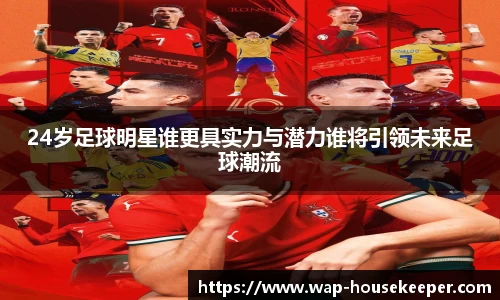 24岁足球明星谁更具实力与潜力谁将引领未来足球潮流